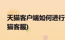 天猫客户端如何进行反馈或投诉(怎么反馈天猫客服)