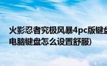 火影忍者究极风暴4pc版键盘如何设置(火影忍者究极风暴4电脑键盘怎么设置舒服)