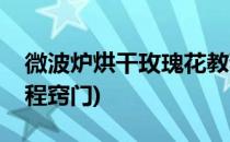 微波炉烘干玫瑰花教程(微波炉烘干玫瑰花教程窍门)