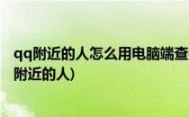 qq附近的人怎么用电脑端查找附近的人同城交友(怎样找qq附近的人)