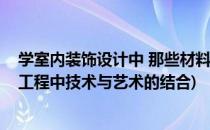 学室内装饰设计中 那些材料之间的对话(如何理解室内装饰工程中技术与艺术的结合)