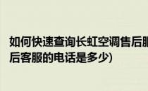 如何快速查询长虹空调售后服务电话及网点(请问长虹空调售后客服的电话是多少)