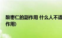 酸枣仁的副作用 什么人不适合吃酸枣仁(吃酸枣仁有哪些副作用)