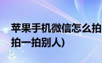 苹果手机微信怎么拍一拍(苹果手机微信怎么拍一拍别人)