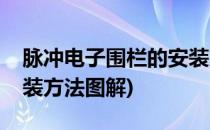 脉冲电子围栏的安装方法(脉冲电子围栏的安装方法图解)
