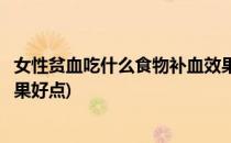 女性贫血吃什么食物补血效果好(女性贫血吃什么食物补血效果好点)