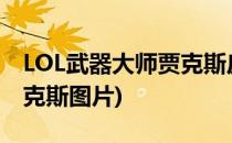 LOL武器大师贾克斯皮肤推荐 二(武器大师贾克斯图片)