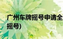 广州车牌摇号申请全攻略(广州车牌如何申请摇号)