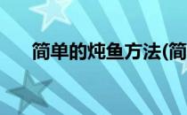 简单的炖鱼方法(简单的炖鱼方法大全)