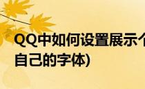 QQ中如何设置展示个性字体(怎么让QQ显示自己的字体)