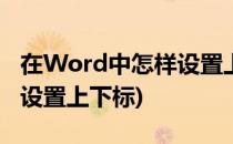 在Word中怎样设置上标和下标(word中怎么设置上下标)
