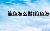 鲍鱼怎么做(鲍鱼怎么做好吃 家常做法)