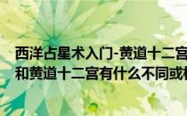 西洋占星术入门-黄道十二宫的具体分法和相关(西方占星术和黄道十二宫有什么不同或相似之处?)