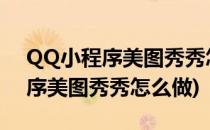 QQ小程序美图秀秀怎么美化照片(微信小程序美图秀秀怎么做)