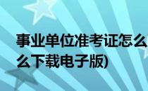 事业单位准考证怎么下载(事业单位准考证怎么下载电子版)