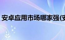 安卓应用市场哪家强(安卓比较好的应用市场)
