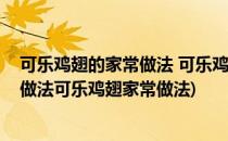 可乐鸡翅的家常做法 可乐鸡翅怎么做比较好吃(可乐鸡翅的做法可乐鸡翅家常做法)