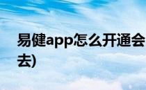 易健app怎么开通会员(易健康app怎么进不去)