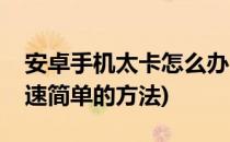 安卓手机太卡怎么办(安卓手机太卡怎么办快速简单的方法)