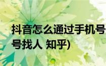 抖音怎么通过手机号找人(抖音怎么通过手机号找人 知乎)