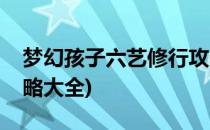梦幻孩子六艺修行攻略(梦幻孩子六艺修行攻略大全)