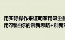 用实际操作来证明家用吸尘器哪种好(家中的吸尘器还能否他用?简述你的创新思路+创新产品)