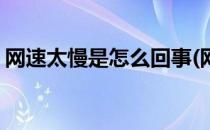 网速太慢是怎么回事(网速太慢是怎么回事儿)