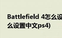 Battlefield 4怎么设置中文(battlefield4怎么设置中文ps4)