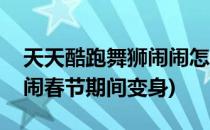 天天酷跑舞狮闹闹怎么搭配(天天酷跑舞狮闹闹春节期间变身)