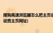 搜狗高速浏览器怎么把主页设置成网址大全(搜狗浏览器如何设置主页网址)