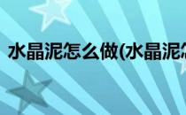 水晶泥怎么做(水晶泥怎么做最简单2种方法)