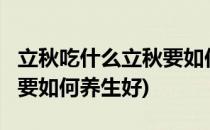 立秋吃什么立秋要如何养生(立秋吃什么?立秋要如何养生好)