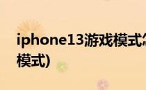 iphone13游戏模式怎么开?(iPhone13游戏模式)
