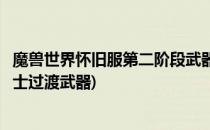 魔兽世界怀旧服第二阶段武器战装备选择(魔兽世界怀旧服战士过渡武器)