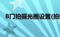 B冂拍摄光圈设置(拍照的光圈值怎么选择)