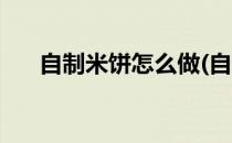 自制米饼怎么做(自制米饼怎么做好吃)