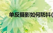 单反摄影如何防抖(单反相机如何防抖)