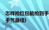 怎样抢红包能抢到手气最佳(怎么能抢到红包手气最佳)