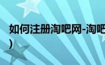 如何注册淘吧网-淘吧我喜欢用户(淘吧网首页)