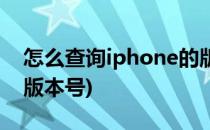 怎么查询iphone的版本(怎么查询iphone的版本号)