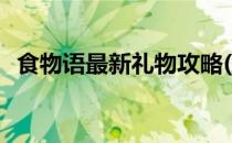 食物语最新礼物攻略(食物语最全礼物攻略)