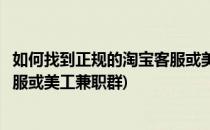 如何找到正规的淘宝客服或美工兼职(如何找到正规的淘宝客服或美工兼职群)