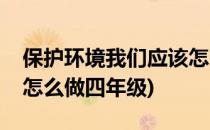 保护环境我们应该怎么做(保护环境我们应该怎么做四年级)