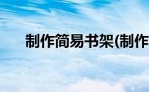 制作简易书架(制作简易书架心得体会)