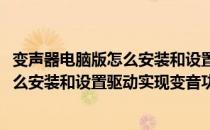 变声器电脑版怎么安装和设置驱动实现变音(变声器电脑版怎么安装和设置驱动实现变音功能)