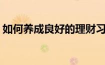如何养成良好的理财习惯(从小培养理财意识)
