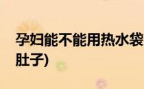 孕妇能不能用热水袋(孕妇能不能用热水袋暖肚子)