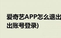 爱奇艺APP怎么退出登录(爱奇艺app怎么退出账号登录)