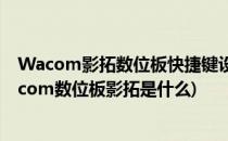 Wacom影拓数位板快捷键设置办法Photoshop快捷键(wacom数位板影拓是什么)