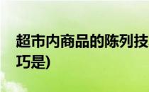 超市内商品的陈列技巧(超市内商品的陈列技巧是)